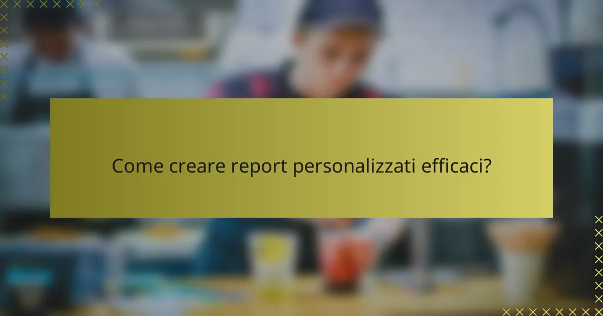 Come creare report personalizzati efficaci?