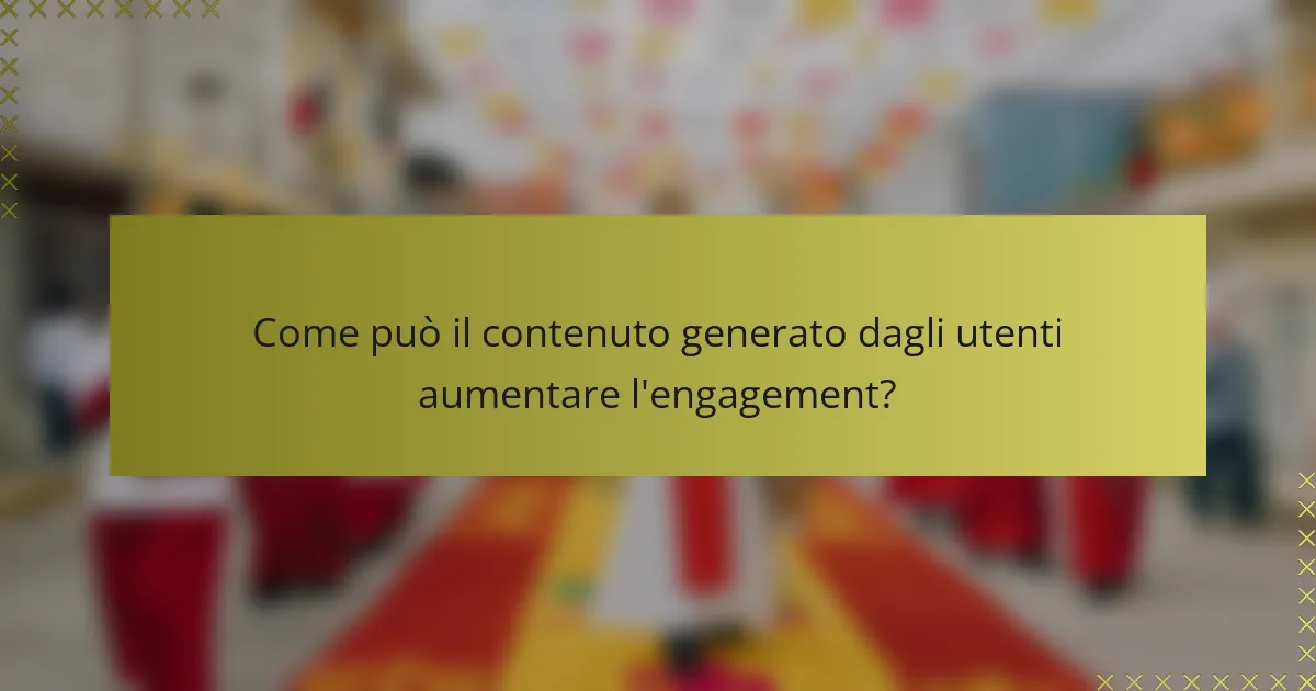Come può il contenuto generato dagli utenti aumentare l'engagement?