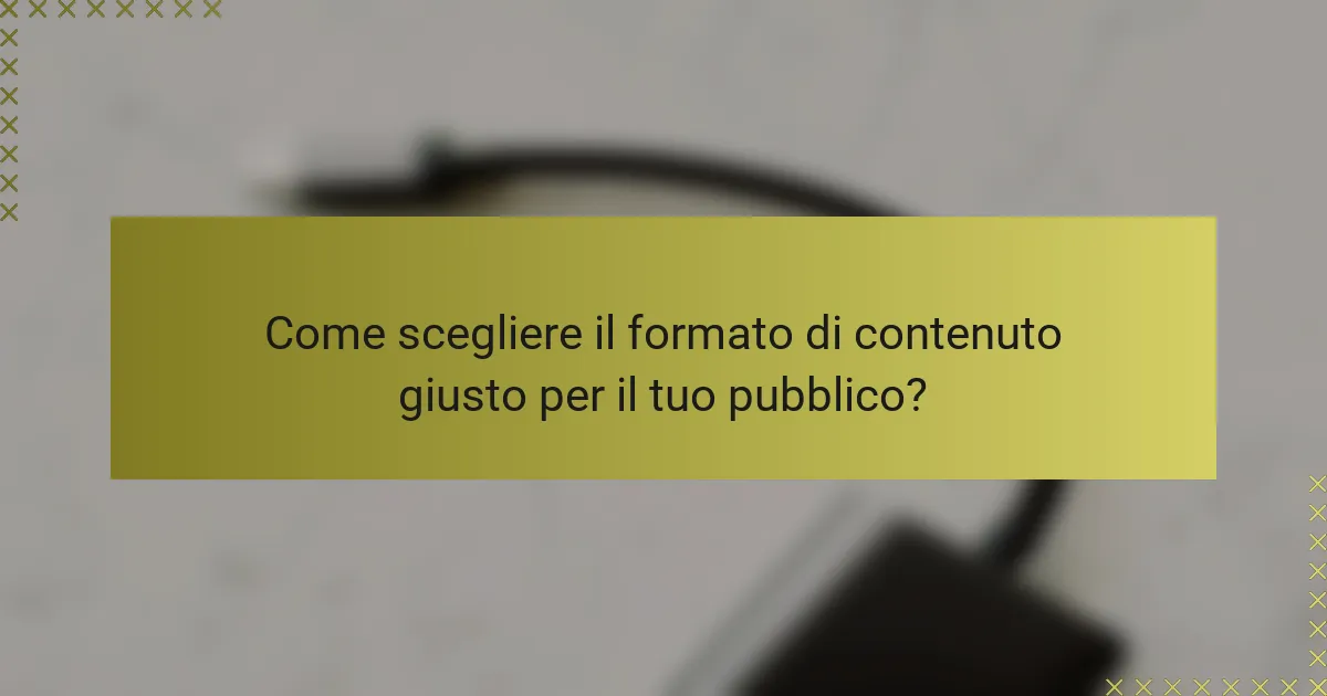 Come scegliere il formato di contenuto giusto per il tuo pubblico?