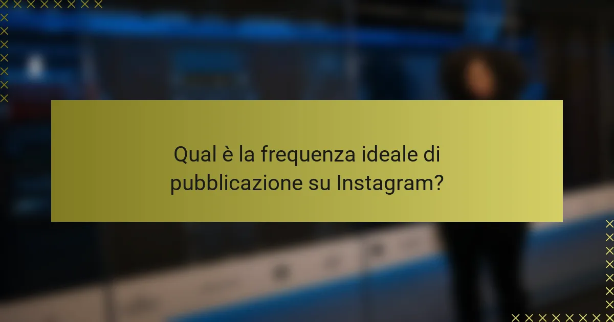 Qual è la frequenza ideale di pubblicazione su Instagram?