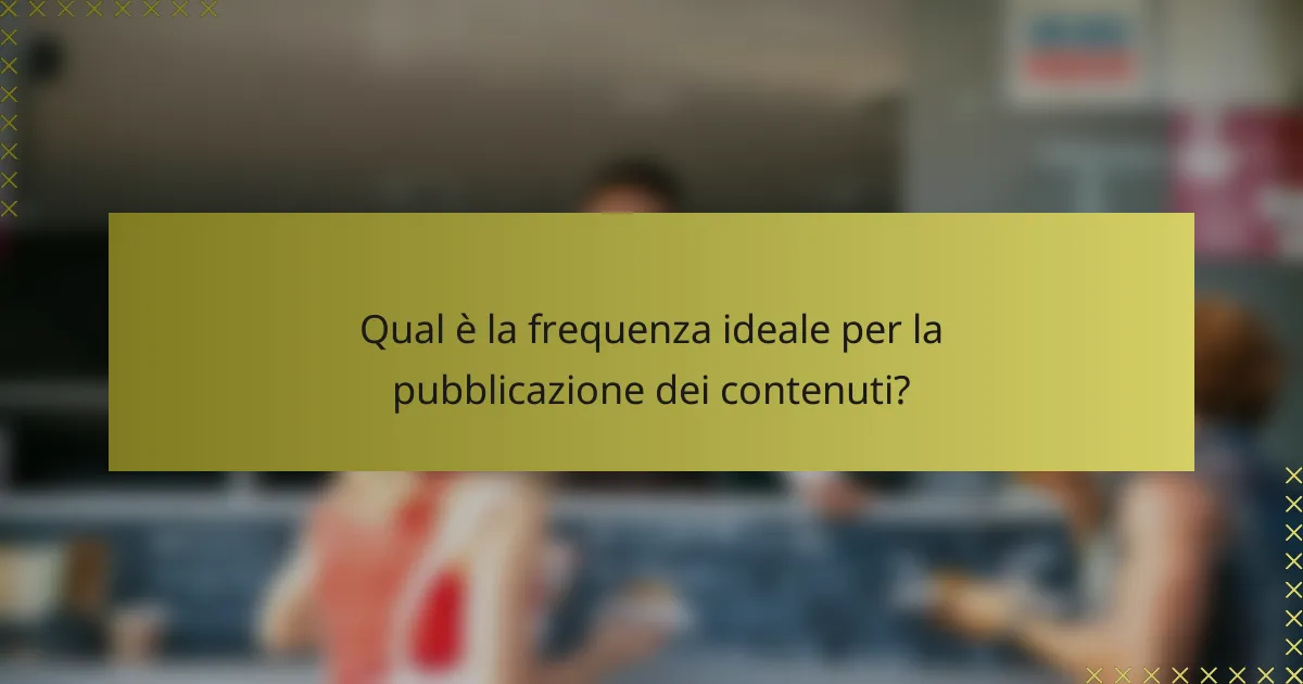 Qual è la frequenza ideale per la pubblicazione dei contenuti?
