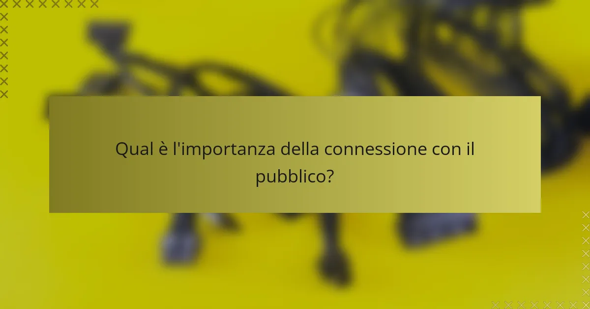 Qual è l'importanza della connessione con il pubblico?