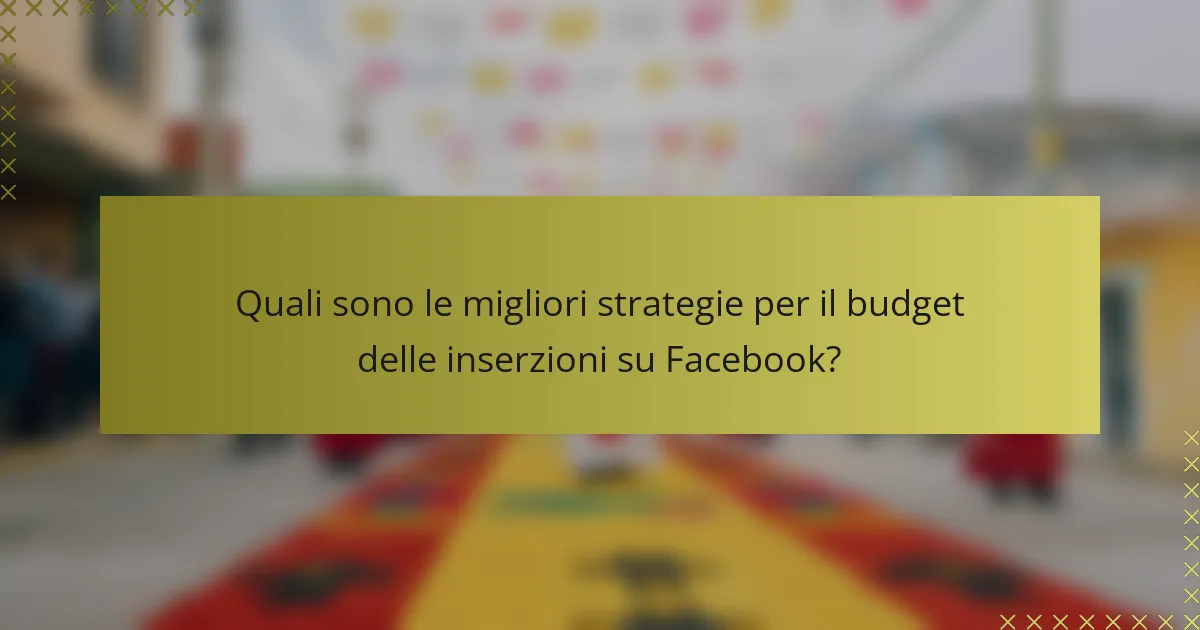 Quali sono le migliori strategie per il budget delle inserzioni su Facebook?