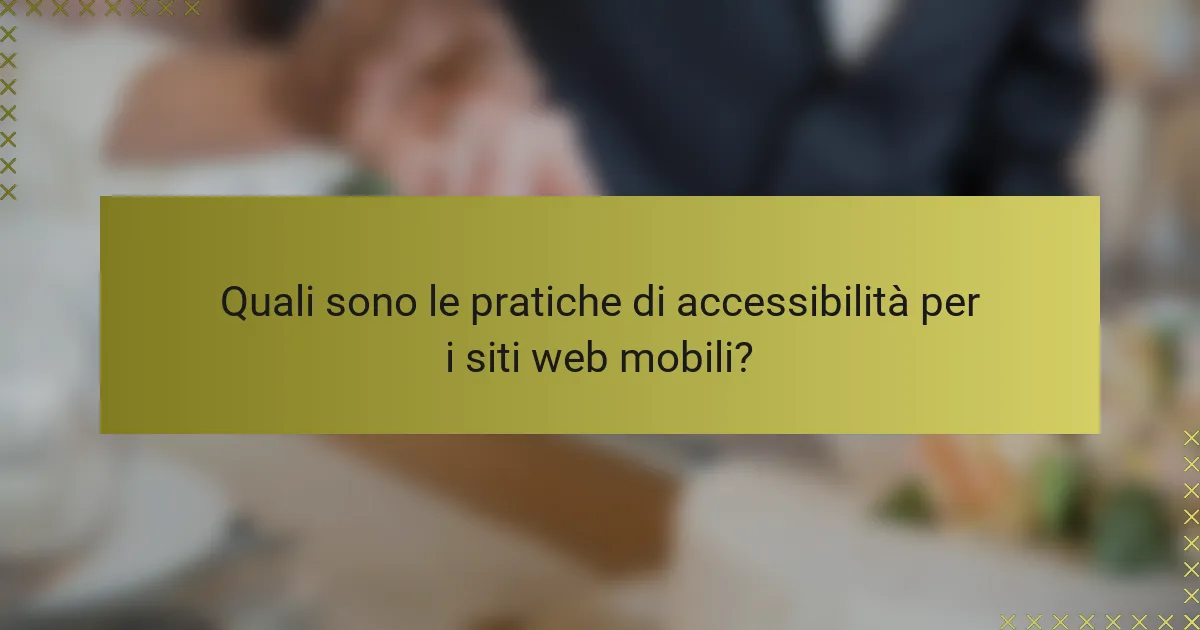 Quali sono le pratiche di accessibilità per i siti web mobili?