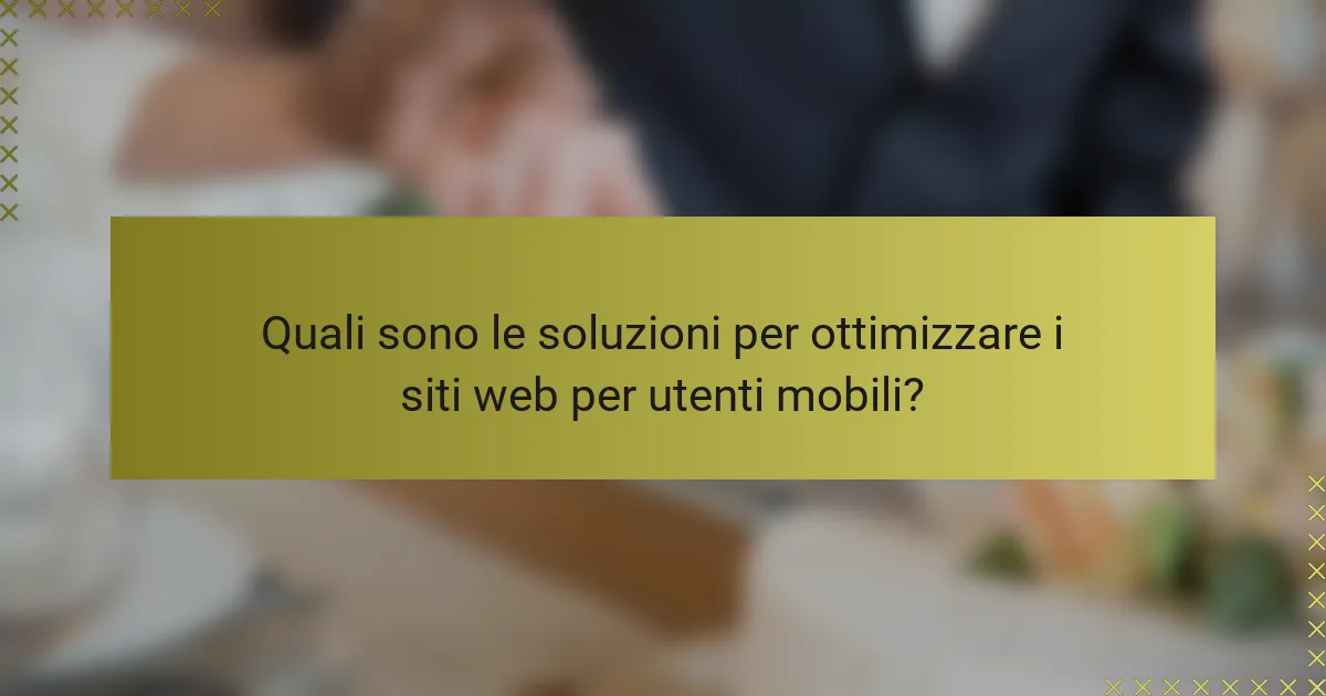Quali sono le soluzioni per ottimizzare i siti web per utenti mobili?