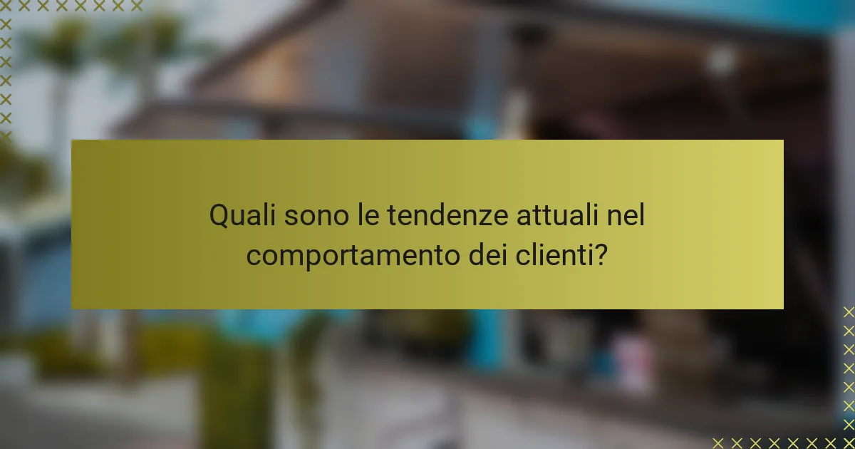 Quali sono le tendenze attuali nel comportamento dei clienti?
