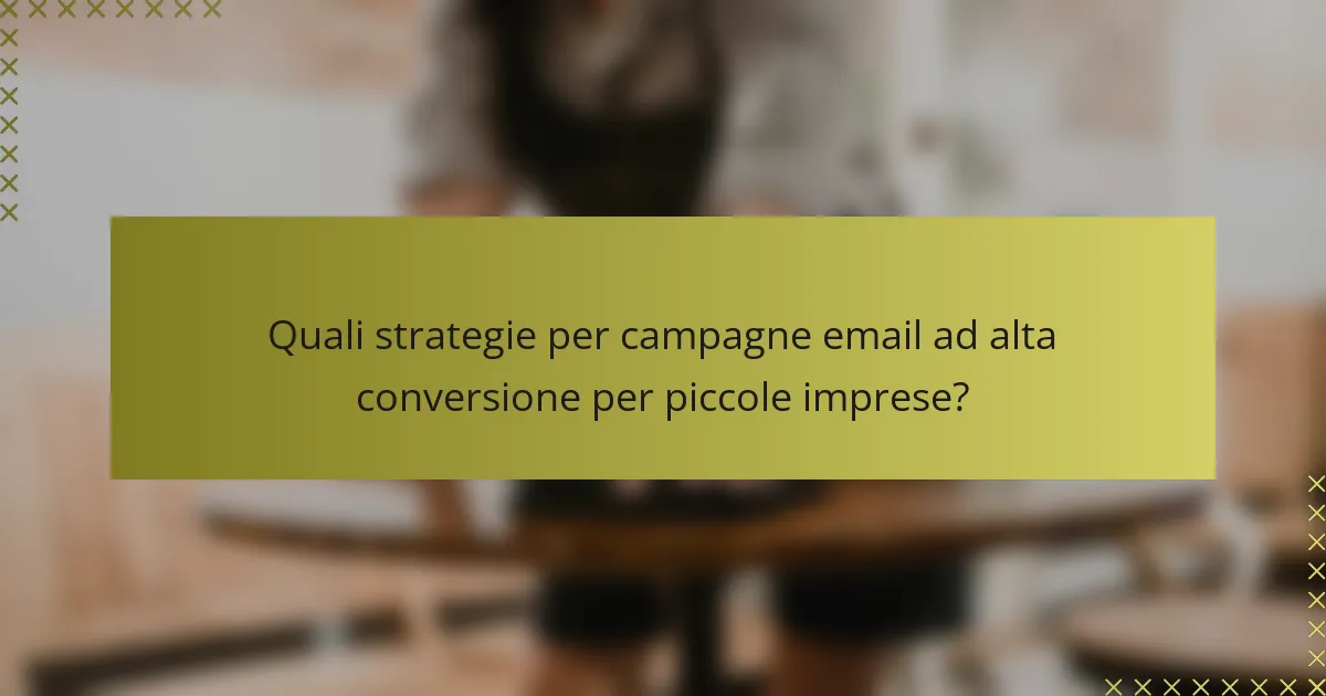 Quali strategie per campagne email ad alta conversione per piccole imprese?